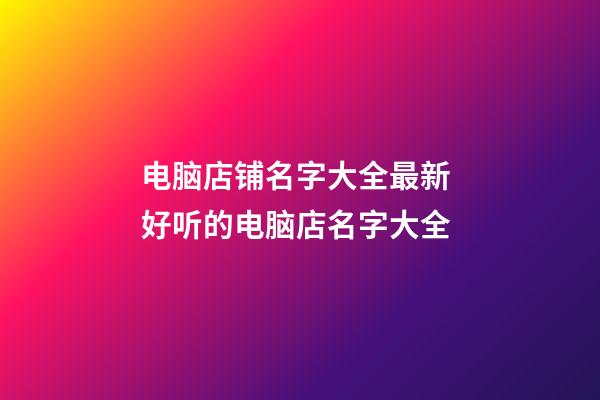 电脑店铺名字大全最新 好听的电脑店名字大全-第1张-店铺起名-玄机派